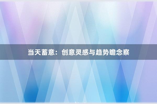 当天蓄意：创意灵感与趋势瞻念察