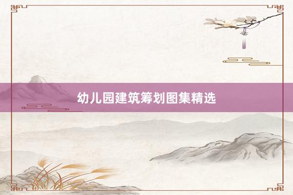 幼儿园建筑筹划图集精选