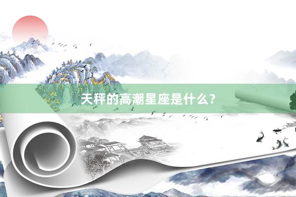 天秤的高潮星座是什么？