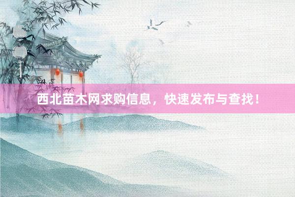 西北苗木网求购信息，快速发布与查找！