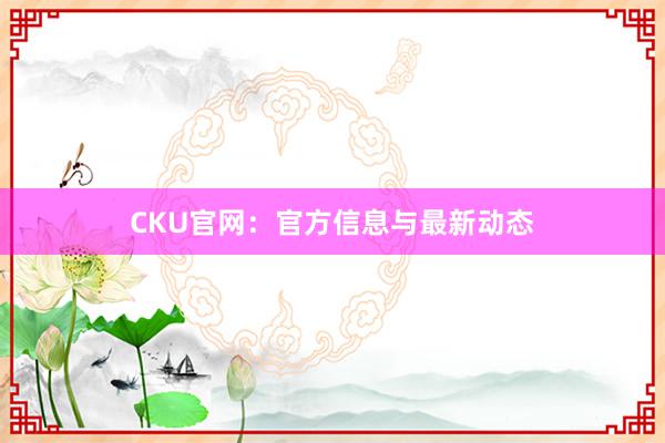 CKU官网：官方信息与最新动态