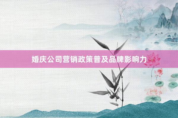 婚庆公司营销政策普及品牌影响力