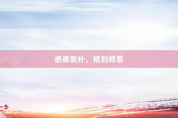 感德敦朴，铭刻师恩